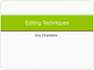 Izzy Chambers
Editing Techniques
 