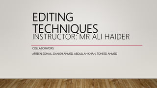 EDITING
TECHNIQUES
INSTRUCTOR: MR ALI HAIDER
COLLABORATORS:
AFREEN SOHAIL, DANISH AHMED, ABDULLAH KHAN, TOHEED AHMED
 