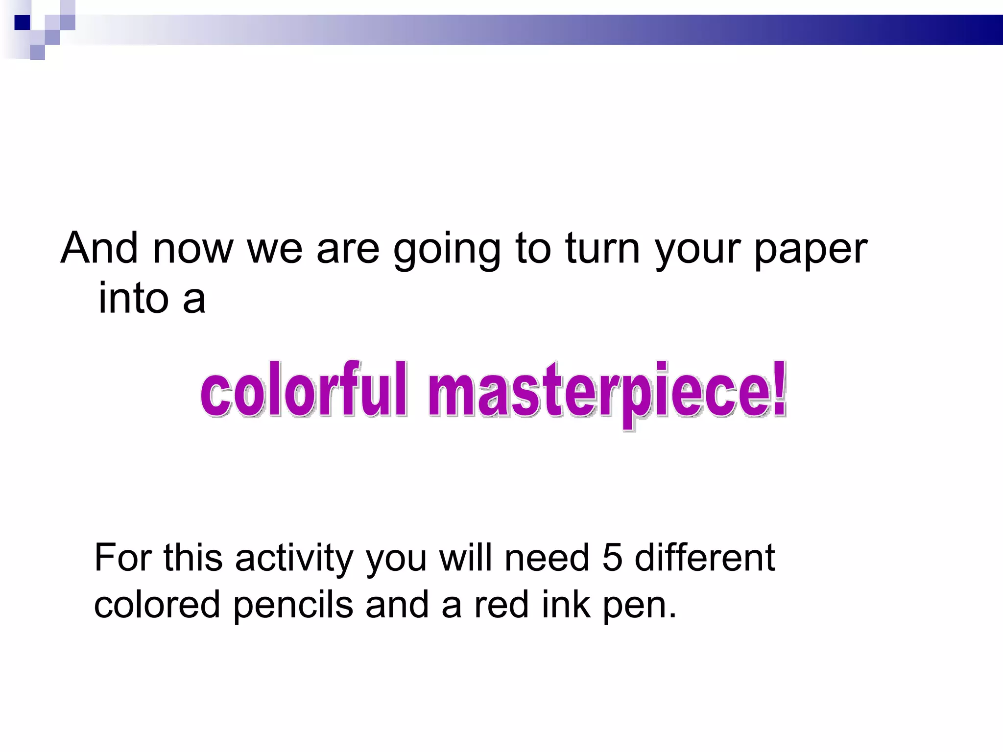 And now we are going to turn your paper into a colorful masterpiece! For this activity you will need 5 different colored pencils and a red ink pen.  