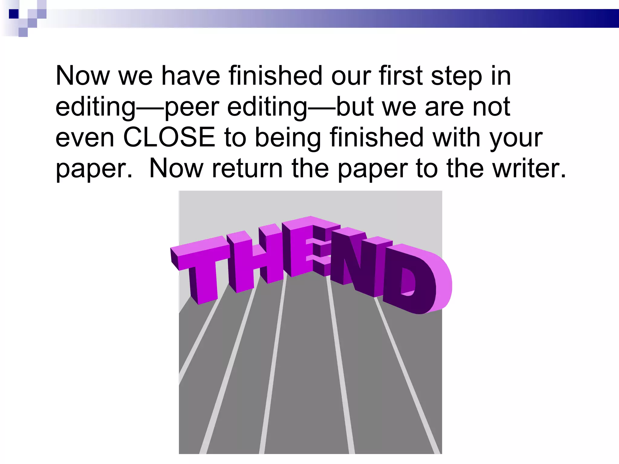 Now we have finished our first step in editing—peer editing—but we are not even CLOSE to being finished with your paper.  Now return the paper to the writer. 