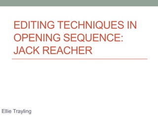 EDITING TECHNIQUES IN
OPENING SEQUENCE:
JACK REACHER
Ellie Trayling
 