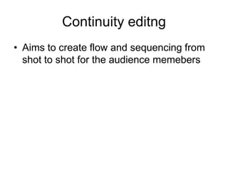 Continuity editngAims to create flow and sequencing from shot to shot for the audience memebers 