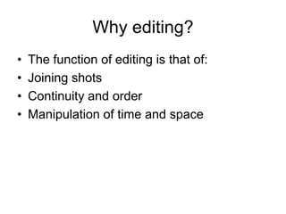 Why editing?The function of editing is that of:Joining shotsContinuity and orderManipulation of time and space