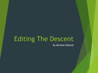 Editing The Descent
By Michael Holland
 