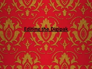 Editing the Digipak
 
