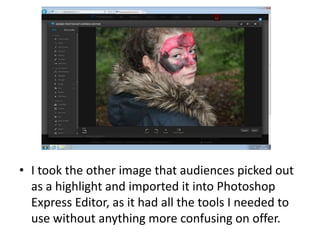 • I took the other image that audiences picked out
as a highlight and imported it into Photoshop
Express Editor, as it had all the tools I needed to
use without anything more confusing on offer.
 