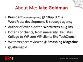 About Me: Jake Goldman
• President (& chief engineer!) @ 10up LLC, a
  WordPress development & strategy agency
• Author of...