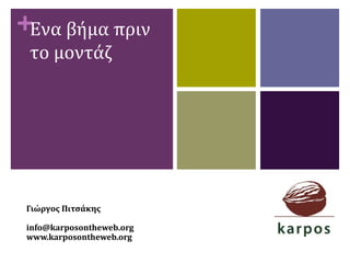 +Ενα βήμα πριν
το μοντάζ
Γιώργος Πιτσάκης
info@karposontheweb.org
www.karposontheweb.org
 