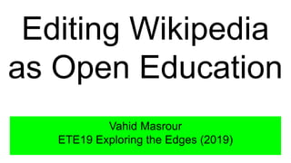 Editing Wikipedia
as Open Education
Vahid Masrour
ETE19 Exploring the Edges (2019)
 