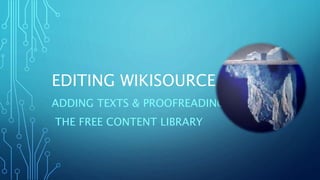 EDITING WIKISOURCE
ADDING TEXTS & PROOFREADING
THE FREE CONTENT LIBRARY
 