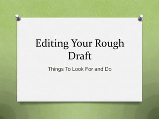 Editing Your Rough
       Draft
  Things To Look For and Do
 