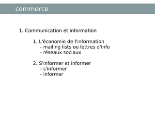 commerce 1. Communication et information 1. L'économie de l'information  - mailing lists ou lettres d'info - réseaux sociaux 2. S'informer et informer  - s'informer - informer 