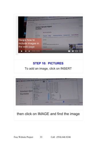  
STEP 10:  PICTURES 
To add an image, click on INSERT 
 
then click on IMAGE and find the image 
 
Free Website Project            33               Call:  (954) 646 8246  
 