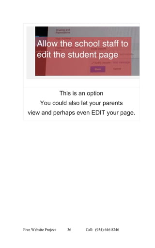  
This is an option 
You could also let your parents 
view and perhaps even EDIT your page. 
 
 
 
 
 
 
 
 
   
Free Website Project            36               Call:  (954) 646 8246  
 