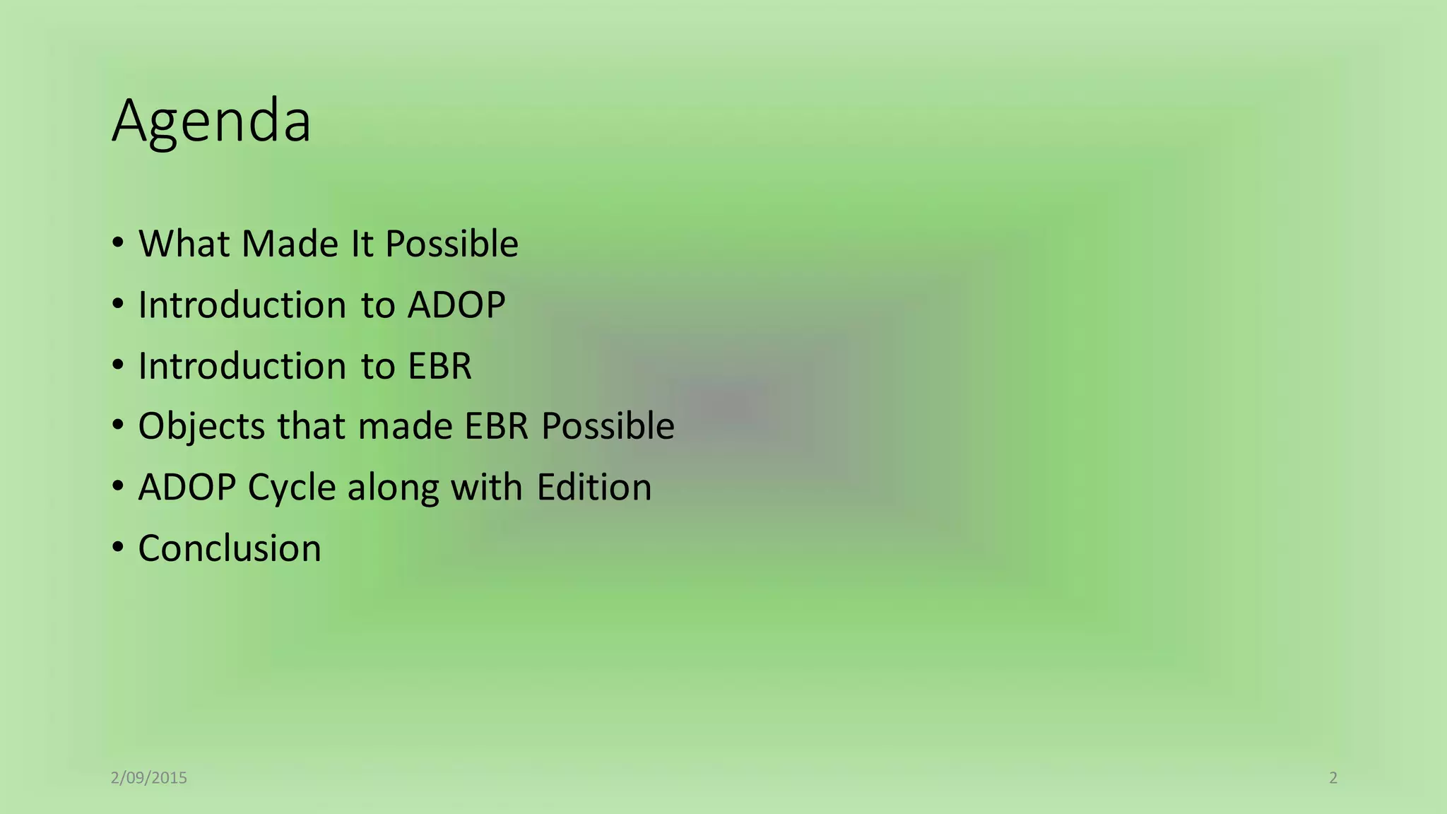Agenda
• What Made It Possible
• Introduction to ADOP
• Introduction to EBR
• Objects that made EBR Possible
• ADOP Cycle along with Edition
• Conclusion
2/09/2015 2
 