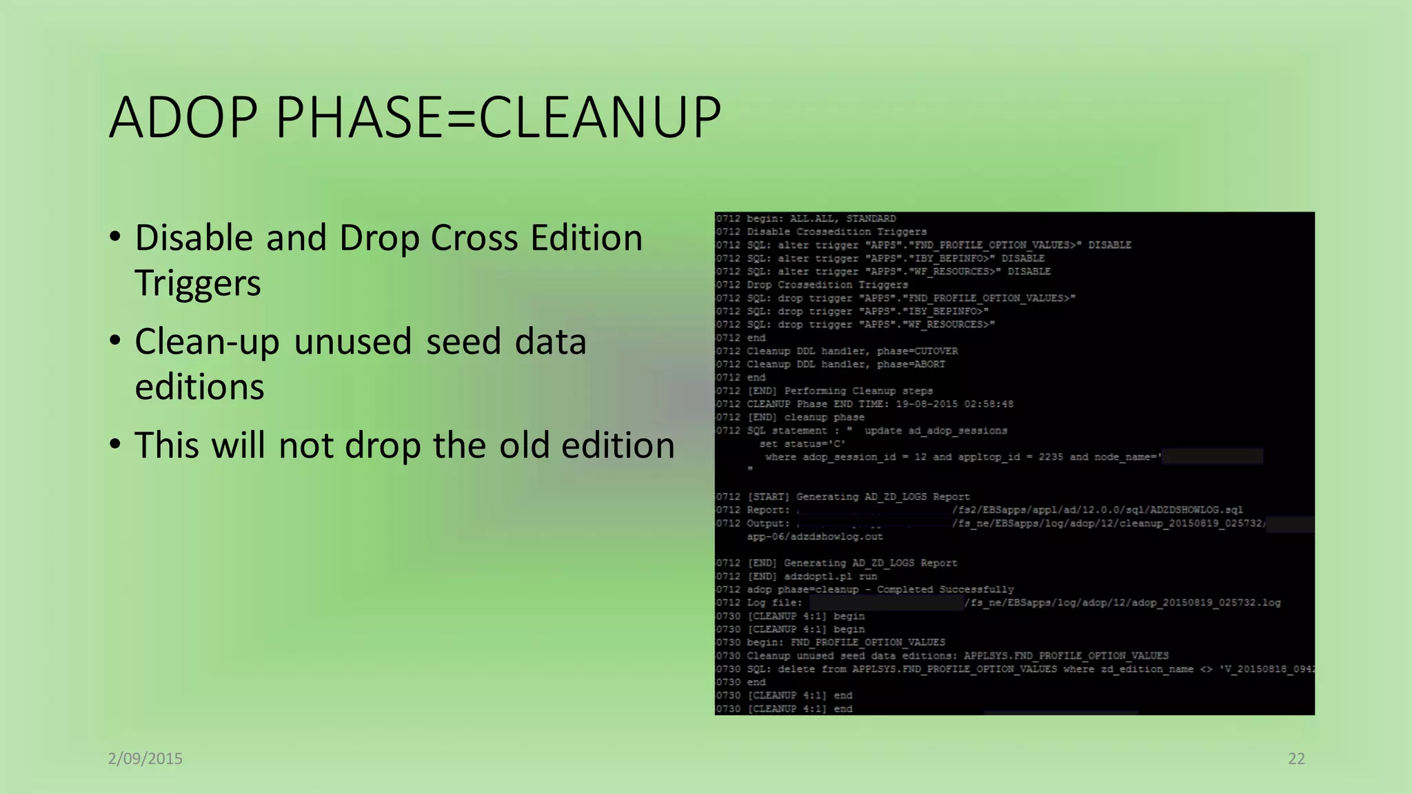 ADOP PHASE=CLEANUP
• Disable and Drop Cross Edition
Triggers
• Clean-up unused seed data
editions
• This will not drop the old edition
2/09/2015 22
 