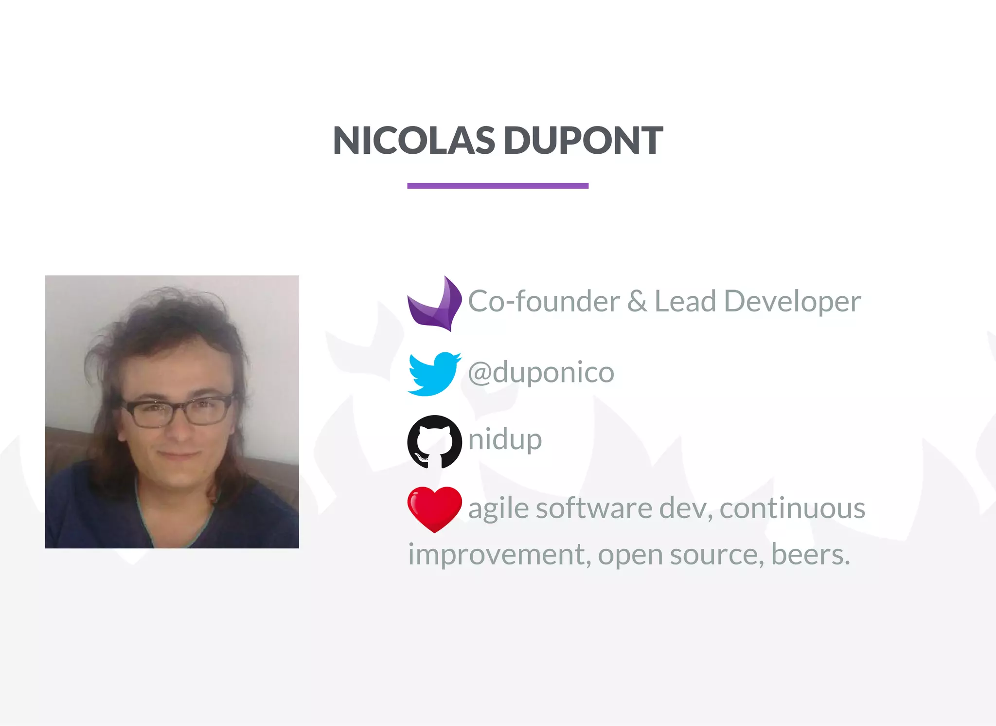 NICOLAS DUPONT
Co-founder & Lead Developer
@duponico
nidup
agile software dev, continuous
improvement, open source, beers.
 