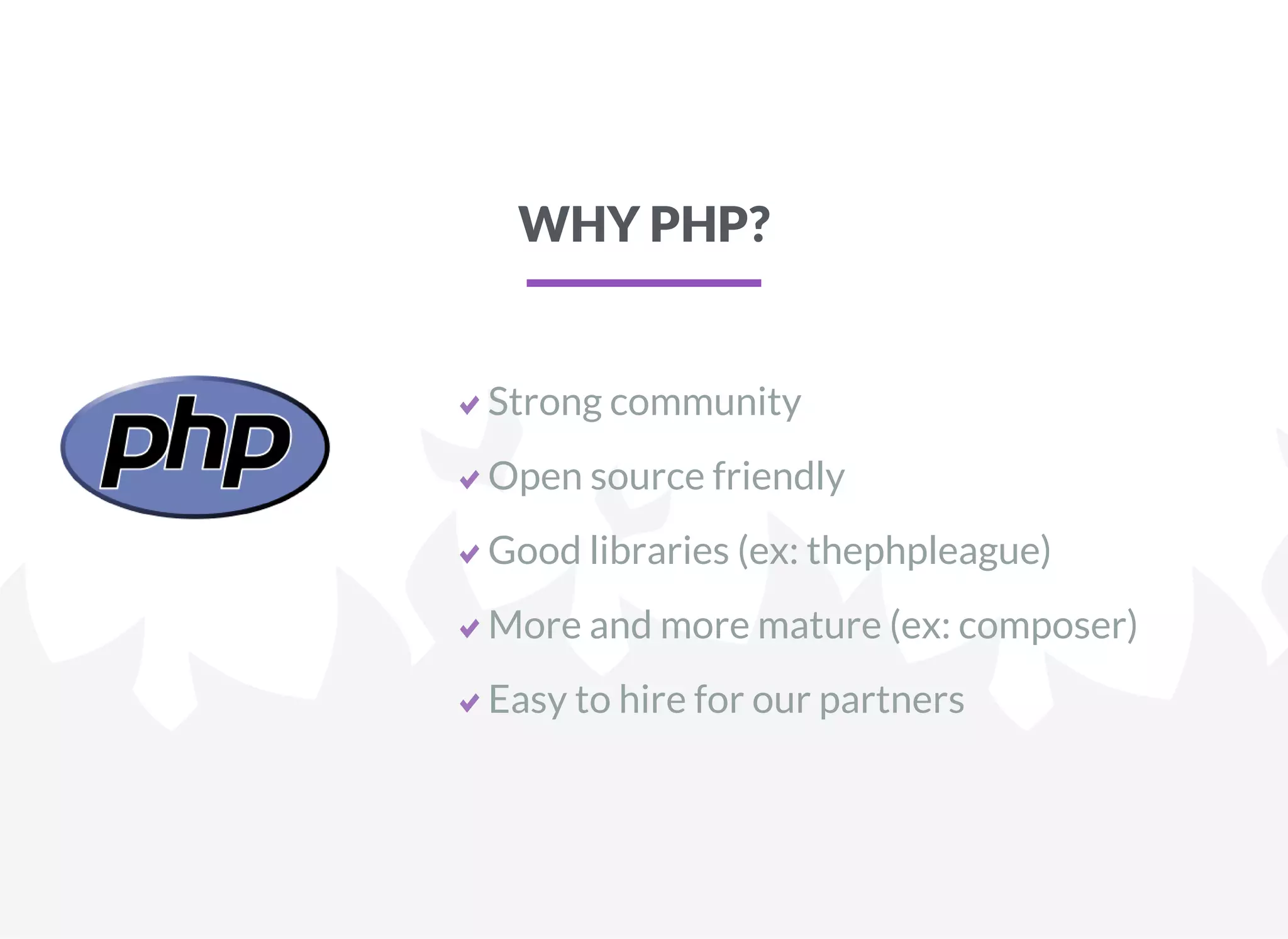 WHY PHP?
Strong community
Open source friendly
Good libraries (ex: thephpleague)
More and more mature (ex: composer)
Easy to hire for our partners
 