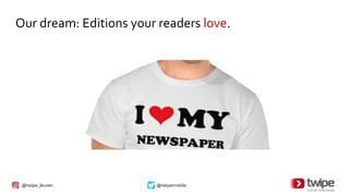 @twipe_leuven @twipemobile
Our dream: Editions your readers love.
 