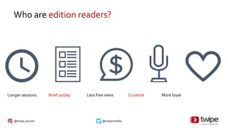 @twipe_leuven @twipemobile
Who are edition readers?
Longer sessions Brief 1x/day Less free news Curation More loyal
 