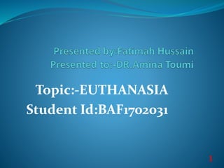 Topic:-EUTHANASIA
Student Id:BAF1702031
1
 