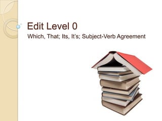 Edit Level 0 Which, That; Its, It’s; Subject-Verb Agreement 