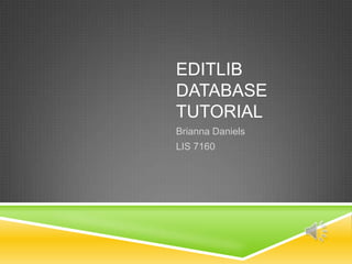 EDITLIB
DATABASE
TUTORIAL
Brianna Daniels
LIS 7160
 