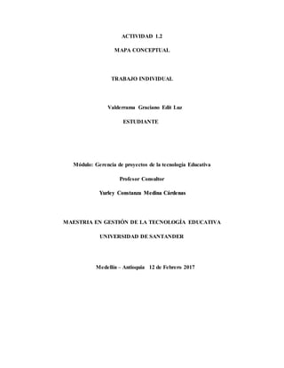 ACTIVIDAD 1.2
MAPA CONCEPTUAL
TRABAJO INDIVIDUAL
Valderrama Graciano Edit Luz
ESTUDIANTE
Módulo: Gerencia de proyectos de ...