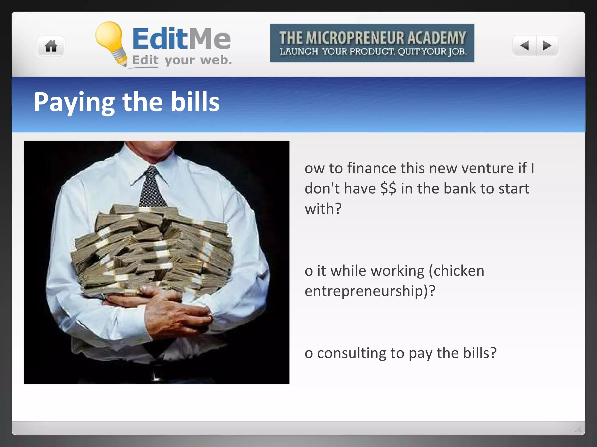 Paying the bills How to finance this new venture if I don't have $$ in the bank to start with?  Do it while working (chicken entrepreneurship)?  Do consulting to pay the bills? 