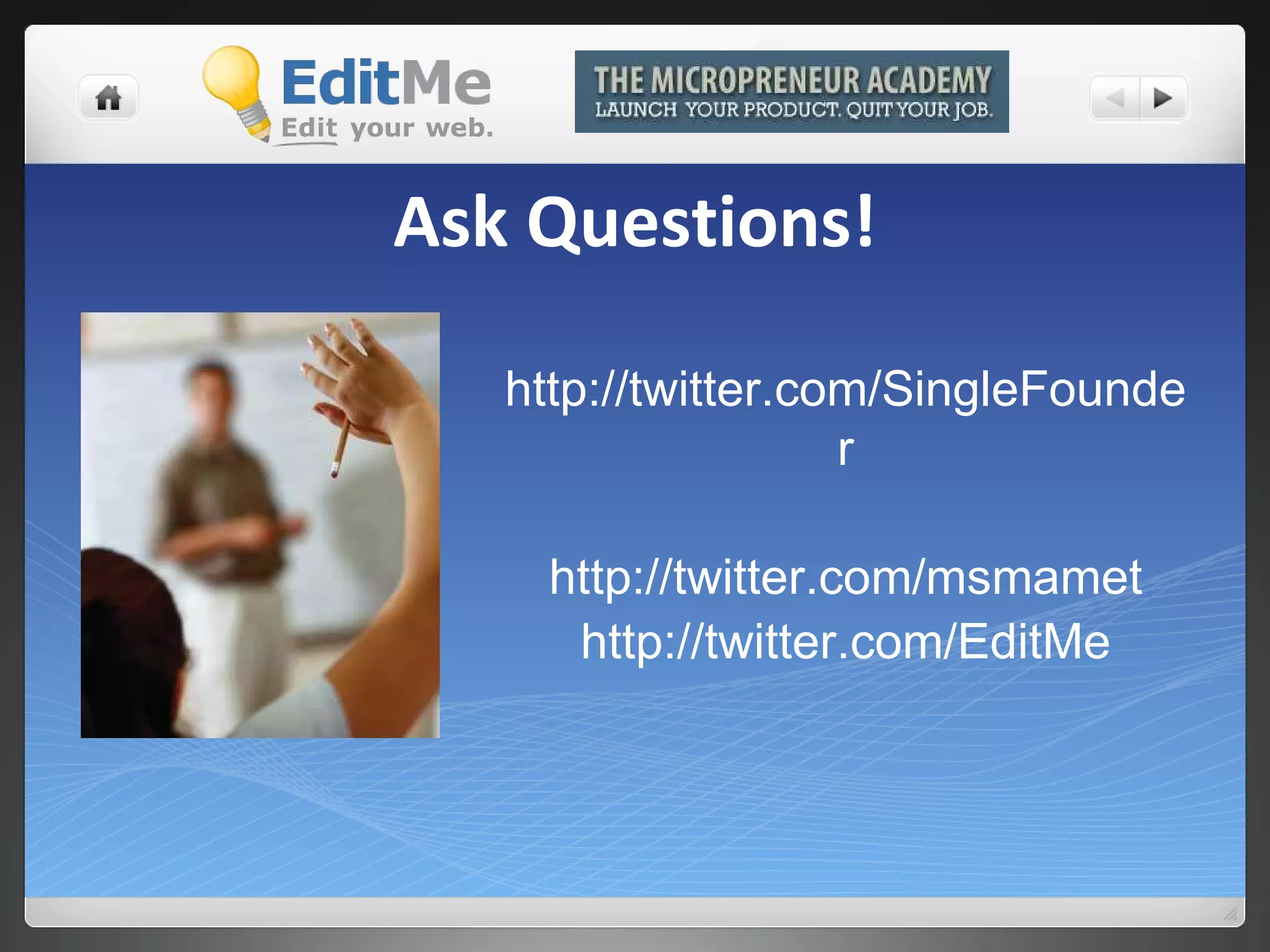 Ask Questions! http://twitter.com/SingleFounder http://twitter.com/msmamet http://twitter.com/EditMe 