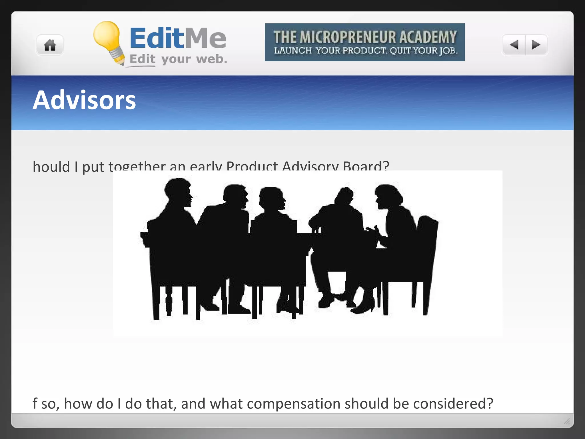 Advisors Should I put together an early Product Advisory Board? If so, how do I do that, and what compensation should be considered?  