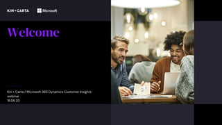 Welcome
Kin + Carta / Microsoft 365 Dynamics Customer Insights
webinar
18.06.20
 