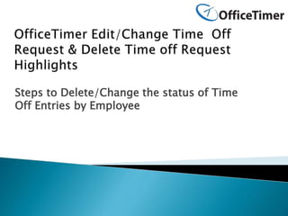 Steps to Delete/Change the status of Time
Off Entries by Employee
 