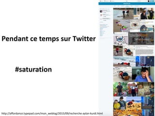 http://affordance.typepad.com/mon_weblog/2015/09/recherche-aylan-kurdi.html
12
Pendant ce temps sur Twitter
#saturation
 