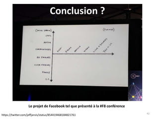 42
https://twitter.com/jeffjarvis/status/854419468184821761
Le projet de Facebook tel que présenté à la #F8 conférence
Conclusion ?
 