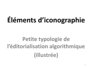 Éléments d’iconographie
Petite typologie de
l’éditorialisation algorithmique
(illustrée)
5
 
