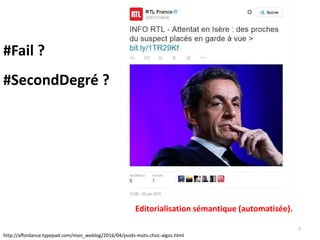 7
http://affordance.typepad.com/mon_weblog/2016/04/poids-mots-choc-algos.html
#Fail ?
#SecondDegré ?
Editorialisation sémantique (automatisée).
 