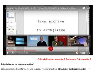 8
Editorialisation savante ? Sachante ? A la volée ?
Éditorialisation ou recommandation ?
Éditorialisation est une forme (et une force) de recommandation. Éditorialiser c’est recommander
 