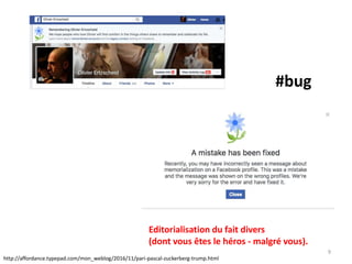 http://affordance.typepad.com/mon_weblog/2016/11/pari-pascal-zuckerberg-trump.html
9
Editorialisation du fait divers
(dont vous êtes le héros - malgré vous).
#bug
 