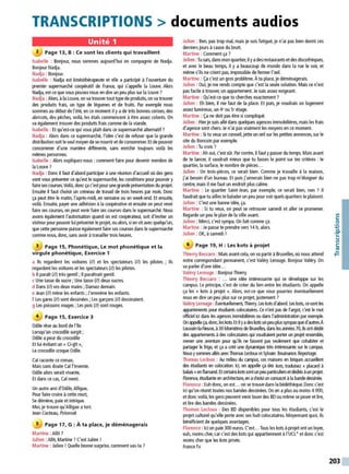 TRANSCRIPTIONS > documents audios
Unité 1
2 Page 13, B : Ce sont les clients qui travaillent
Isabelle : Bonjour, nous sommes aujourd'hui en compagnie de Nadja.
Bonjour Nadja.
Nadja : Bonjour.
Isabelle : Nadja est kinésithérapeute et elle a participé à l'ouverture du
premier supermarché coopératif de France, qui s'appelle la Louve. Alors
Nadja, est-ce que vous pouvez nous en dire un peu plus sur la Louve?
Nadja: Alors, àla Louve, on va trouver tout type de produits, on va trouver
des produits frais, un type de légumes et de fruits. Par exemple nous
sommes au début de l'été, en ce moment il yade très bonnes cerises, des
abricots, des pêches, voilà, les étals commencent à être assez colorés. On
va également trouver des produits frais comme de la viande.
Isabelle : Et qu'est-ce qui vous plait dans ce supermarché alternatif?
Nadja : Alors dans ce supermarché, l'idée c'est de refuser que la grande
distributionsoitleseul moyen de se nourriret deconsommer. Et depouvoir
consommer d'une manière différente, sans enrichir toujours voilà les
mêmes personnes.
Isabelle : Alors expliquez-nous :comment faire pour devenir membre de
la Louve?
Nadja : Donc il faut d'abord participer àune réunion d'accueil où des gens
vont vous présenter ce qu'est le supermarché, les conditions pour pouvoir y
faire ses courses. Voilà, donc ça c'est pour une grande présentation du projet.
Ensuite il faut choisir un créneau de travail de trois heures par mois. Donc
ça peut être le matin, l'après-midi, en semaine ou en week-end. Et ensuite,
voilà. Ensuite, payer une adhésion àla coopérative et ensuite on peut venir
faire ses courses, on peut venir faire ses courses dans le supermarché. Nous
avons également l'autorisation quand on est coopérateur, soit d'inviter un
visiteur pourpouvoir lui présenterleprojet, ou alors, si on vit avec quelqu'un,
que cette personne puisse également faire ses courses dans le supermarché
comme nous. donc, sans avoir àtravailler trois heures.
3 Page 15, Phonétique, Le mot phonétique et la
virgule phonétique, Exercice 1
a Ils regardent les voitures (//) et les spectateurs (//) les pilotes ; Ils
regardent les voitures et les spectateurs (//) les pilotes.
b Il parait(//) très gentil ; Il paraîtrait gentil.
c Une tasse de sucre; Une tasse (//) deux sucres.
d Dans (//) ses deux mains ; Dansez demain.
e Jean (//) mène les enfants ; J'emmène les enfants.
f Les gares (//) sont dessinées ; Les garçons (//) dessinaient.
g Les poissons rouges ; Les pois (//) sont rouges.
4 Page 15, Exercice 3
Odile rêve au bord de l'île
Lorsqu'un crocodile surgit;
Odile apeur du crocodile
Et lui évitant un« Ci-gît»,
Le crocodile croque Odile.
Caïraconte ce roman,
Mais sans doute Caï l'invente.
Odile alors serait vivante,
Et dans ce cas, Caï ment.
Un autre ami d'Odile, Alligue,
Pour faire croire àcette mort,
Se démène, paie et intrique.
Moi, je trouve qu'Alligue a tort.
Jean Cocteau, Potomak
5 Page 17, G : À ta place, je déménagerais
Martine :Allô ?
Julien :Allô, Martine ?C'est Julien !
Martine : Julien ! Quelle bonne surprise, comment vas-tu ?
Julien : Ben, pas trop mal, mais je suis fatigué, je n'ai pas bien dormi ces
derniers jours àcause du bruit.
Martine : Comment ça ?
Julien :Tu sais, dansmonquartier, il yadesrestaurants et desdiscothèques,
et avec le beau temps, il y a beaucoup de monde dans la rue le soir, et
même s'ils ne crient pas, impossible de fermer l'œil.
Martine : Ça c'est un gros problème. Àta place, je déménagerais.
Julien : Oui, je me rends compte que c'est la seule solution. Mais ce n'est
pas facile àtrouver, un appartement. Je suis assez exigeant.
Martine : Qu'est-ce que tu cherches exactement?
Julien : Eh bien, il me faut de la place. Et puis, je voudrais un logement
assez lumineux, un 4•ou 5• étage.
Martine : Ça ne doit pas être si compliqué.
Julien : Hier je suis allé dans quelques agences immobilières, mais les frais
d'agence sont chers. Je n'ai pas vraiment les moyens en ce moment.
Martine : Si tu veux un conseil, jette un œil sur les petites annonces, sur le
site du Boncoin par exemple.
Julien : Tu crois?
Martine :Ah oui, c'est s0r. Par contre, il faut ypasser du temps. Mais avant
de te lancer, il vaudrait mieux que tu fasses le point sur tes critères : le
quartier, la surface, le nombre de pièces...
Julien : Un trois-pièces, ce serait bien. Comme je travaille à la maison,
j'ai besoin d'un bureau. Et puis j'aimerais bien ne pas trop m'éloigner du
centre, mais il me faut un endroit plus calme.
Martine : Le quartier Saint-Jean, par exemple, ce serait bien, non ? Il
faudrait que tu ailles te balader un peu pour voir quelsquartiers te plaisent.
Julien : C'est une bonne idée, ça.
Martine : Si tu veux. on peut se retrouver samedi et aller se promener.
Regarde un peu le plan de la ville avant.
Julien : Merci, c'est sympa. On fait comme ça.
Martine : Je passe te prendre vers 14 h, alors.
Julien : OK, à samedi !
6 Page 19, H : Les kots à projet
Thierry Beccaro :Mais avant cela, on va partir àBruxelles, où nous attend
notre correspondant permanent, c'est Valéry Lerouge. Bonjour Valéry. On
va parler d'une idée...
Valéry Lerouge : Bonjour Thierry.
Thierry Beccaro : ... une idée intéressante qui se développe sur les
campus. Le principe, c'est de créer du lien entre les étudiants. On appelle
ça les « kots à projet ». Alors, est-ce que vous pourriez éventuellement
nous en dire un peu plus sur ce projet, justement ?
Valéry Lerouge :Éventuellement, Thierry. Les kots d'abord. Les kots, cesont les
appartements pour étudiants colocatai'es. Ce n'est pas de l'argot, c'est le mot
officiel id dans les agences immobilières ou dans l'administration par exemple.
On appelle ça, donc, leskots. Et il yadeskots un peuplus sympas qued'autres.À
Louvain-la-Neuve, à30 kilomètres de Bruxelles. dans les amées 70, ils ont dédié
des appartements àdes colocataires qui voudraient porter un projet ensemble,
mener une aventure pour qu'ils ne fassent pas seulement que cohabiter et
partager le frigo, et ça acréé une dynamique très intéressante sur le campus.
Nousysommes allés avecThomas Ledoux et Sylvain Bouinance.Reportage.
Thomas Ledoux : Au milieu du campus, ces maisons en briques accueillent
des étudiants en colocation. ki, on appelle ça des kots, traduisez « placard à
balais »en flamand. Et certainskotssont un peu particulierset dédiésàunprojet
Florence, étudiante en architecture, en achoisi unconsacré àla bande dessinée.
Florence : Euh donc, on est... on se trouve dans la bédéthèque. Donc c'est
ici qu'on réunit toutes nos bandes dessinées. On en aplus ou moins 4000,
et donc voilà, les genspeuvent venir louerdes BD ou même se poser et lire,
et lire des bandes dessinées.
Thomas Ledoux : Des BD disponibles pour tous les étudiants, c'est le
projet culturel qu'elle porte avec ses huit colocataires. Moyennant quoi, ils
bénéficient de quelques avantages.
Florence : Ici on paie 300 euros. C'est... Tous les kots àprojet ont un loyer,
euh, moinscher, car c'est des kots qui appartiennent àl'UCL• et donc c'est
moins cher que les kots privés.
France Tv
/
C:
0
'+i
.e-
..
V
/
C:
"'
t=
203
 