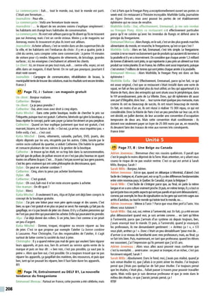 208
La commerçante : Euh... tout le monde, oui, tout le monde est parti.
C'était une fermeture...
Journaliste : Pour elle...
La commerçante :Voilà une fermeture toute neuve.
Journaliste : ... le départ de ses anciens voisins s'explique simplement :
les habitants ont changé leurs habitudes de consommation.
La commerçante :Ilsvont voirailleursparce qu'ilsdisentqu'ilsne trouvent
pas sur Annonay, mais c'est un cercle vicieux. Moins y a de magasins sur
Annonay, moins ils trouveront et plus ils iront voir ailleurs.
Journaliste :Acheterailleurs, c'est se rendre dans un des supermarchés de
la ville, et les habitants ont l'embarras du choix : il y en a quatre, juste à
côté du centre, sans compter cette zone commerciale : àpeine 10 minutes
de voiture pour s'y rendre. Magasins de vêtements, de bricolage, grandes
surfaces ; ici, les enseignes s'enchaînent et attirent les clients.
Le client :Ici, on trouve un peu tout mais, euh... centre-ville, voyez, on est
allés dans un magasin, il était fermé. On ne sait pas pourquoi, pourtant il
était noté ouvert.
Journaliste : Campagne de communication, réhabilitation de locaux, la
municipalitétentede trouver des solutions, maislesrésultats sontencoretimides.
France 2
27 Page 72, J : Suisse : un magasin gratuit
Un client : Bonjour madame.
Catherine : Bonjour.
Un client : Ça je peux prendre ?
Catherine : Oui, alors vous avez droit à cinq objets.
Katia Mischel : Dans cette petite boutique, inutile de chercher le prix sur
l'étiquette, puisque tout est gratuit.Catherine. bénévole qui gère la boutique, a
beau répéter le concept, partir sans payer ça laisse forcément unpeu perplexe.
Catherine : Quand on leur explique justement que tout est gratuit, c'est
marrant, bizarre, en Suisse. Jedis :«Oui oui, ça arrive, vous inquiétez pas. »
Enfin voilà, c'est... c'est cool.
Katia Mischel : Livres, vêtements, vaisselle, parfum, DVD, jouets, des
objets déposés par les uns, récupérés par les autres. L'idée, lancée par le
centre socio-culturel du quartier, a séduit Catherine. Elle habite le quartier
et consacre plusieurs de ses soirées à la gestion de la boutique.
Catherine : Je trouve qu'on était, on va trop loin dans la surconsommation,
qui fait que de polluer, de polluer encore et on n'estpas plus heureux en ayant
toutes ces affaires-làquoi.C'est... Etpuisc'est pasouvert qu'auxgenspauvres,
c'est les gens vraiment qui ont cette philosophie de décroissance, quoi.
Dylan : On peut en acheter combien ?
Catherine : Cinq, alors tu peux pas acheter bonhomme.
Dylan : Ah.
Catherine : C'est gratuit.
Dylan : Oh cool, bah moi il m'en reste encore quatre à acheter.
Une maman : On dit quoi ?
Dylan : Merci.
Katia Mischel : Aseulement 9 ans, Alya et Dylan ont déjà bien compris le
concept de la boutique gratuite.
Dylan : J'ai pris une lotion pour mon père aJ)"ès-rasage et des savons. C'est
bien, w quec'est gratuitet en plus on peut se servir. Par exemple. ça fait pasdu
gaspillage. on n'a pasbesoin de jeterces choses. Etil yad'autrespersonnes qui
ne l'ont paspeut-être qui pourraient les acheter.Enfin qui pourraient lesprendre.
Alya : J'ai déjà donné des rollers. Si on jette, ben c'est comme si on jetait
un peu d'argent.
Katia Mischel : Donner, troquer, récupérer ou encore réparer au lieu
de jeter. C'est ce que propose par exemple l'atelier La bonne combine
à Lausanne. Pour Christophe, l'un des responsables de l'atelier, il s'agit
surtout de lutter contre la société du tout àjeter.
Christophe: Il ya quand même pas mal de gens qui veulent faire réparer
leurs appareils, et puis eux, ben ils arrivent au service après-vente de la
marque et puis on leur dit : « ben non, c'est pas possible, ça vaut pas la
peine». Alors que ben oui, c'est possible. On atoujours trouvé que ne pas
réparer les appareils, ça gaspillait des matières, des ressources, et puis que
ben, tant qu'on pouvait les réparer, ben il faut faire durer les appareils.
RFI
28 Page 74, Entraînement au DELF B1, La nouvelle
tendance du freeganisme
Emmanuel Moreau :Partout en France, cette journéea été célébrée, mais
c'est à Paris que le Freegan Pony a exceptionnellement ouvert ses portes ce
week-end. Un restaurant àl'histoire incroyable. Mathilde Golla, journaliste
au Figaro Demain, vous avez poussé les portes de cet établissement
éphémère qui ne cesse de renaître.
Mathilde Golla : Oui, effectivement, Emmanuel, je me suis rendue
au Freegan Pony. Alors ce restaurant est effectivement particulier
parce qu'il ne cuisine qu'avec les invendus de Rungis et défend ainsi le
principe du freeganisme.
Emmanuel Moreau :AlorsRungis, on le sait, c'est un desplus grandsmarchés
alimentaires du monde. en revanche, le freeganisme, qu'est-ce que c'est ?
Mathilde Golla : Alors en fait, Emmanuel, c'est très simple. Le freeganisme
consiste àne se nourrirexclusivement que deproduits quiauraient d0 terminerà
la poubelle etil yen aénormément. On considère que chaque année 1,3 milliard
de tonnes d'alimentssont jetés, ce qui représente àpeu près unaliment sur trois
produit sur notreplanète. Et en France. les chiffres sont aussi importants, puisque
c'est environ 7millions de tonnes quisontjetéeschaque année àla poubelle.
Emmanuel Moreau : Alors Mathilde, le Freegan Pony est donc un lieu
éphémère !
Mathilde Golla : Oui ! Effectivement, Emmanuel, parce qu'en fait, ce qui
est assez original, c'est que ce restaurant s'était installé dans une sorte de
squat, en fait un lieu qui était plus du tout utilisé, un lieu qui appartenait à la
Mairie de Paris, donc des entrepôts qui sont situés sous le périphérique. dans
le 19'arrondissement, près de La Villette. Donc, qui dit éphémère dit aussi
unepart d'illégalité,donc leur... leur survie était quelquepeu menacée, mais
comme ils ont eu beaucoup de succès, ils ont nourri beaucoup de monde.
En fait, en moins d'un an, ils ont réussi à réaliser 15 000 repas, ce qui est
considérable. Donc la Mairie de Paris s'est un peu penchée sur leur cas, et ils
ont décidé, en juillet dernier, de leur accorder une convention d'occupation
temporaire de deux ans. Mais cette convention était conditionnée : ils
doivent non seulement payer un loyer de 25 000 euros par an, en revanche.
ils devaient faire des travaux de mise auxnormes très conséquents.
France Inter
Unité 5
29 Page 77, B : Une Belge au Canada
Adrien Joveneau : Bienvenue chez nos cousins québécois. Il paraît que
c'est le peuple le moins dépriméde la Terre. Mais attention, en yallant vous
courez le risque de ne pas vouloir rentrer. C'est ce qui est arrivé à Sarah
Milis. Bonjour, Sarah !
Sarah Milis : Bonjour, Adrien.
Adrien Joveneau : Est-ce que. quand on débarque à Montréal, d'abord c'est
facile de s'intégrer. et, d'autrepart. est-ce qu'il yades différences fondamentales
entre votre nouveau pays, le Québec 0e Canada), etpuis la Belgique ?
Sarah Milis : C'est facile de s'inté!J"er parce que, au final, on parle la même
langueeton aune culturevraiment proche.Etpuis, en mêmetemps, il yatout ce
quiestjuste touscespetits aspectsqui sontpas pareils etqui sont déboussolants',
convne. par exemple, les feux designalisation ou lesgens qui sonttrès sages aux
arrêts d'autobus, ou tout lemonde qui tutoie tout le monde, ou...
Adrien Joveneau : Même à l'univ ? Parce que vous êtes prof à l'univ. Vos
élèves vous tutoient ?
Sarah Milis: Oui, oui, oui, même àl'université, oui. En fait, ça aété encore
plus déboussolant quand moi, je suis arrivée comme... en tant qu'élève
à l'université, parce que j'arrivais d'un système où depuis toujours, ben,
j'avais vouvoyé tout le monde. Et puis, à l'université, quand je vouvoyais
les professeurs, ils me demandaient gentiment : « Arrêtez ça ! », « S'il
vous plaît, arrêtez ça! ». Donc c'était un peu déstabilisant 2
pour moi de...
d'arriver àce niveau de familiarité avec mes professeurs, mais, au final, ça
se fait très bien. Puis, maintenant, en tant que professeur, quand les élèves
me vouvoient, j'ai l'impression qu'ils pensent que j'ai 65 ans.
Adrien Joveneau : Alors vous allez aussi pouvoir nous confirmer que
c'est la mentalité... américaine : on peut se tromper, et un échec, c'est pas
forcément négatif, Sarah ?
Sarah Milis :Absolument. Dans le fond, moi, j'avais pas réalisé, quand je
suis venue étudier ici, que j'allais à ce point aimer les études. J'ai toujours
pensé que j'étais pas quelqu'un de fait pour étudier. J'ai toujours pensé
que les études, c'était plus... Fallait passer à travers pour pouvoir travailler
après. Mais voilà que je suis devenue professeur et que je reste dans le
milieu desétudes, ce que j'aurais jamais pensé, ça !
RTBF
 