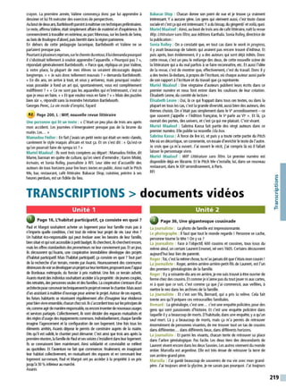 crayon. La première année, Valène commença donc par lui apprendre à
dessiner et lui fit exécuter des exercices de perspectives.
Au boutdedeux ans. Bartleboothparvintàmaîtriserces techniquesJ)"éliminaires.
Le reste, affirma Valène, était simplement affaire de matériel et d'expérience. Ils
commencèrent àtravailler en extérieur, au parcMonceau, sur les bords deSeine,
au bois de Boulogne d'abord, puisbientôt dansla région paisieme.
En dehors de cette pédagogie laconique, Bartlebooth et Valène ne se
parlaient presque pas.
Pourtantàplusieursreprises, sur lechemin duretour, illuidemandapourquoi
il s'obstinait tellement àvouloir apprendre l'aquarelle.« Pourquoi pas? »,
répondait généralement Bartlebooth. « Parce que, répliqua un jour Valène,
à votre place, la plupart de mes élèves se seraient découragés depuis
longtemps. » « Je suis donc tellement mauvais ? » demanda Bartlebooth.
« En dix ans, on arrive à tout, et vous y arriverez, mais pourquoi voulez-
vous posséder à fond un art qui, spontanément, vous est complètement
indifférent ? » « Ce ne sont pas les aquarelles qui m'intéressent, c'est ce
que je veux en faire. » « Et que voulez-vous en faire? » «Mais des puzzles
bien sûr », répondit sans la moindre hésitation Bartlebooth.
Georges Perec, La vie mode d'emploi, Fayard
82 P
age 200, L : WIP, nouvelle revue littéraire
Une personne qui lit un texte : « C'était un peu plus de trois ans après
mon accident. Les journées n'émergeaient presque pas de la brume du
matin. Les... »
Mamadou Fédior: En fait j'avais un petit resto qui était un resta clando,
carrément le style maquis africain et tout ça. Et on s'est dit : « Qu'est-ce
qu'on pourrait faire de sympa ici ? »
Muriel Maalouf : Ils sont trois compères au départ :Mamadou Fédior, dit
Marne, barman en quête de culture, qu'on vient d'entendre; Karim Miské,
écrivain, et Sonia Rolley, journaliste à RFI. Leur idée est d'accueillir des
auteurs de tous horizons pour lire leurs textes en public. Ainsi nait le Pitch
Me, bar, restaurant, café littéraire. Babacar Diop, cuisinier, peintre à ses
heures perdues, est un fidèle du lieu.
Babacar Diop : Chaam donne son point de vue et je trouve ça vraiment
intéressant. Y a auame gêne. Les gens qui viennent aussi, c'est toute dasse
sociale etc'est ça qui est intéressant.Yadu bissap, du gingemb' et voilà, quoi.
Muriel Maalouf :Ainsi, au bout de trois ans decafé littéraire, naît la revue
Wip. Littérature sans filtre, aux éditions Karthala. Sonia Rolley, directrice de
la publication :
Sonia Rolley : On a constaté que, en tout cas dans le work in progress,
il y avait beaucoup de talents qui avaient pas encore trouvé d'éditeur. Et
puis après, bon évidemment, il y a des auteurs qui sont déjà édités. Donc
cette revue, c'est un peu le mélange des deux, de cette nouvelle scène de
la littérature qui a du mal parfois à se faire reconnaître, etc. Et aussi l'idée
de la revue, c'est de montrer que, effectivement, c'est du travail. Donc il y
ades textes là-dedans, àpropos de l'écriture, où chaque auteur aussi parle
de son rapport àl'écriture et du travail que ça représente.
Muriel Maalouf : Une vingtaine d'auteurs publient leurs écrits dans ce
premier numéro et nous font entrer dans les coulisses de leur création.
Élisabeth Lesne, du comité de lecture :
ÉIisabeth Lesne : Oui, là ce qui frappait dans tous ces textes, ou dans la
plupart en tous les cas, c'est la grande diversité, aussi bien des auteurs, des
thèmes choisis. On n'était pas simplement dans lev• arrondissement - ce
que souvent j'appelle « l'édition française, le V• parle au vie ». Et là, ça
ouvrait des portes, des univers, et c'est ça qui me plaisait. C'est vivant.
Muriel Maalouf : Sabrina Kassa fait partie des vingt auteurs dans ce
premier numéro. Elle publie sa nouvelle Li/a box.
Sabrina Kassa : Aforce de lire ici, et puis y a toute cette partie du Pitch
Me où on décortique, on commente, on essaie d'enrichir le texte de l'autre.
Je crois que ça m'a ouvert. J'ai ouvert le récit, j'ai compris là où il fallait
laisser le personnage vivre.
Muriel Maalouf : W/P. Littérature sans filtre. Le premier numéro est
disponible déjà en librairie. Et le Pitch Me s'installe, lui, dans un nouveau
restaurant, dans le XX•arrondissement, àParis.
RFI
TRANSCRIPTIONS > documents vidéos
Unité 1
Page 16, L'habitat participatif, ça consiste en quoi ?
Paul et Margot souhaitent acheter un logement pour leu- famille mais pas à
n'irJ'4)0rte quelle condition, c'est tout de même leur J)"Ojet de vie. Leu- rêve ?
Un habitat éco-responsable qui peut évoluer avec les besoins de leur famille,
bien situé etqui soitaccessible àpetitIJJdget. Ilscherchent, ils cherchent encore,
mais les offres standardisés des prometteurs ne leurconviennent pas, Etun jour,
ils décowrent qu'Axaiis, une coopérative immobilière développe des projets
d'habitat participatif. Mais l'habitat participatif, ça consiste en quoi ?Tout part
de la recherche d'un terrain, menée par Axaiis. Heureusement des comm111es
désireusesdevoirsedévelopperunJ)"Ojetsu-leurterritoire, proposentavecl'appui
de Bordeaux métropole, du foncier à prix maîtrisé. Une fois ce terrain acheté,
Axaiis ré111it des individus soltlaitant accécler àla proJ)"iété :de jeunes couples,
des retraités, despersonnes seules et des familles. La coopérative s'entoure d'un
architectepour concevoirtechni(1-Jernent leprojetetmenerlechantier. Maisaussi
d'un assistant àmaîtrise d'ouvragepour animer le projet.Autour de ces experts,
les futurs habitants se réunissent régulièrement afin d'imaginer leur résidence
pour bien vivre ensemble, chac111 chezsoi. lis s'accordenttous sur lesprincipesde
vie, comme agirdemanièreresponsable, ou encore inventer denouveauxusages
et services partagés. Collectivement, ils vont décider des espaces mutualisés et
des régies d'usage des équipements communs. Individuellement, chaque fanille
imagine l'agencement et la configuration de son logement. Une fois tous les
éléments arrêté~ Axanis dépose le permis de construire auprès de la mairie.
Dès qu'il est validé, le chantier peut démarrer. C'est ainsi que trois ans après la
première réunion, la famille de Paul etsesvoisins s'nstallentdansleur logement.
Ils se connaissent bien maintenant. Ainsi solidarité et convivialité se mélent
au quotidien. Et l'aventure ne fait que corrvnencer. Finalement, en imaginant
leur habitat collectivement, en mutualisant des espaces et en concevait leur
logement sur-mesure, Paul et Margot ont pu accéder à la propriété à un prix
jus(1-J'à30%inférieurau marché.
Axanis
Unité 2
@ Page 36, Une gigantesque cousinade
La journaliste : La photo de famille est impressionnante.
Le photographe : Il faut que tout le monde regarde ! Personne se cache,
personne tourne la tête ! On yva ?
La journaliste : Face à l'objectif, 600 cousins et cousines, tous issus du
même aïeul, un certain Laurent Emonet, né vers 1605. Certains découvrent
aujourd'hui leur lien de parenté.
Roger: Toi, c'est la même chose, tu m'as jamaisditque t'étais mon cousin!
La journaliste : Roger, arrière-arrière-arrière-petit-fils de Laurent, est l'un
des premiers généalogistes de la famille.
Roger: Ilyasoixante-dix ans en arrière, jeme suis trouvé àêtre ouvrier de
ferme chez des cousins. Et comme je n'aime pas du tout jouerni aux cartes,
ni à quoi que ce soit, c'est comme ça que j'ai commencé, aux veillées, à
mettre le nez dans les archives de la famille.
La journaliste : Et c'est son fils, Bernard, qui a pris la relève. Cela fait
trente ans qu'il prépare ces retrouvailles familiales.
Bernard : La généalogie, c'est une... c'est une enquête policière, pour des
gens qui sont passionnés d'histoire. Et c'est une enquête policière dans
laquelle il yabeaucoup de morts. D'habitude, dans une enquête, ya qu'un
seul mort. Là y a beaucoup de morts, mais ça m'a permis de retrouver
énormément de personnes vivantes, de me trouver tout un tas de cousins
dans différentes... dans différents lieux, dans différents horizons.
La journaliste : Et parmi les vivants, chacun tente de retrouver sa place
dans l'arbre généalogique. Pas facile. Les deux tiers des descendants de
Laurent vivent encore dans lesdeuxSavoies. Les autres viennent du monde
entier. Marcella est argentine. Elle est très émue de retrouver la terre de
son arrière-grand-père.
Marcella : J'ai gardé beaucoup de souvenirs de ma vie avec mon grand-
père. J'ai toujours aimé la glycine, je ne savais pas pourquoi. J'ai toujours
/
C:
0
'+i
.e-
..
V
/
C:
"'
t=
219
 