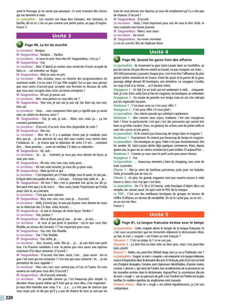 220
aimé le fromage, je ne savais pas pourquoi. Ce sont vraiment des choses
qui me tiennent àcœur.
La journaliste : Les cousins ont beau être lointains, très lointains, la
famille, dit-on ici, c'est un peu comme une petite patrie, un pays d'origine.
France 3
Unité 3
Page 49, La loi du marché
Le recruteur : Bonjour.
M. Taugourdeau : Bonjour... Pardon.
Le recruteur : Je vous en prie. Vous êtes M.Taugourdeau, c'est ça ?
M. Taugourdeau : Oui.
Le recruteur : Bien. D'abord, je voulais vous remercier d'avoir accepté de
faire ce... cet entretien sur Skype.
M. Taugourdeau : Mais je vous en prie.
Le recruteur : Ben, écoutez, nous, on cherche des programmateurs de
machines-outils. J'ai eu votre CV par Pôle emploi. Est-ce que vous pensez
que vous seriez d'accord pour accepter une fonction en dessous de celle
que vous avez occupée dans votre ancienne entreprise ?
M.Taugourdeau :Ah oui, je pense, oui.
Le recruteur : Ben, vous pensez ou vous êtes sûr ?
M. Taugourdeau : Non non, je suis sür, je suis sür. Sûr. Bien sûr, non non,
bien sûr.
Le recruteur : Vous... vous comprenez bien que ça signifie que ça serait
avec un salaire en dessous, aussi ?
M. Taugourdeau : Oui, je sais, je sais... Mais, non, mais ça... ça me
convient parfaitement.
Le recruteur : D'accord, d'accord. Vous êtes disponible de suite?
M. Taugourdeau : Ben oui.
Le recruteur : Bon. Ah si, il y a quelque chose que je voudrais vous
dire, que je... je me permets de vous dire sans vouloir vous mettre dans
l'embarras. Je... je trouve que la rédaction de votre CV est... comment
dire... Vous pourriez... avoir un meilleur CV dans sa rédaction.
M. Taugourdeau :Ah, euh...
Le recruteur : Je... je... vraiment, je veux pas vous donner de leçon, je
veux pas vous...
M.Taugourdeau :Ah non, non, non, non, mais, pour...
Le recruteur : Ah non mais écoutez, je vous dis ça pour vous.
M. Taugourdeau : Mais qu'est-ce qui...
Le recruteur : C'est important, un CV bien rédigé, vous le savez. Je sais pas :
la façon dont vous parlez de vous... c'est pas...il est pasdair, voilà.Je... je...
M. Taugourdeau : Ah bon ? Ben c'est la première fois qu'on me dit ça.
Ben peut-être que j'ai du mal à ... Non, mais j'avais l'impression qu'il était
assez clair et, au contraire.
Le recruteur : C'est pas mon opinion.
M. Taugourdeau : Non, non, non, non, mais je... d'accord.
Le recruteur : Voilà, j'insiste pas. Je suis pas là pour vous donner un cours
sur la rédaction des CV. Bon, voilà, écoutez...
M. Taugourdeau : Je vais le changer, de toute façon. Pardon ?
Le recruteur : Oui, pardon?
M. Taugourdeau : Non je disais que je vais... je vais... je vais...
Le recruteur : Je vous ai pas posé la question : est-ce que vous êtes
flexible, au niveau des horaires ?C'est important pour nous.
M.Taugourdeau : Oui, très. Très flexible.
Le recruteur : Oui ?Très flexible.
M. Taugourdeau : Oui, enfin, je...
Le recruteur : Ben, écoutez, voilà. Moi je... je... je vais faire mon petit
tour. J'ai d'autres candidats à voir. Je pense que vous aurez une réponse
maximum d'ici deux semaines. D'accord?
M. Taugourdeau : D'accord, très bien. Juste, c'est... pour savoir :est-ce
que c'est vous qui mecontactez?c'est moi qui vous contacte ?Je... je me
permettrai de vous rappeler ?
Le recruteur : Non, non, non, non, surtout pas, ni l'un, ni l'autre. On vous
enverra un mail pour vous dire. D'accord ?
M. Taugourdeau :Ah d'accord, entendu.
Le recruteur : On procède comme ça, c'est beaucoup plus simple. Si,
dernière chose quand même qu'il faut que je vous dise, c'est important :
je veux être honnête avec vous. Ya... ya... ya très peu de chances que
vous soyez pris. Je dis pas qu'il y a pas de chance du tout, je suis pas en
train de vous donner une réponse, je vous dis simplement qu'il yatrès peu
de chances. D'accord ?
M. Taugourdeau : D'accord.
Le recruteur : Voilà, c'était important pour moi de vous le dire. Voilà. Je
vous souhaite une bonne journée.
M. Taugourdeau : Merci, vous aussi.
Le recruteur : Au revoir.
M. Taugourdeau :Au revoir, monsieur.
La loi du marché, film de Stéphane Brizé
Unité 4
Page 68, Quand les gares font des affaires
Le journaliste : Ils traversent la gare Saint-Lazare dans un tourbillon, au
pas de course. Nepas être en retard au travail, ne pas manquer son train...
450 000 personnes ypassent chaque jour, c'est trois fois l'affluencedu plus
grand centre commercial en France. Entre les quais et le parvis de la gare,
passage obligé devant 90 boutiques, une tentation. Le voyageur s'arrête,
un coup d'œil àla vitrine... et il devient client.
Voyageuse 1 : En fait j'ai un train qui est seulement à midi... cinquante-
huit, jecrois. Donc voilà, ben je fais lesmagasins, les boutiques, en attendant.
Voyageuse 2 : On essaie de prendre son temps mais on est vite rattrapé
par les impératifs horaires.
Vendeuse 1 : C'est pour vous ou c'est pour offrir?
Voyageuse 2 : C'est pour offrir s'il vous plaît !
Le journaliste : Des clients pressés qui achètent rapidement.
Vendeuse 1 : Ben comme vous voyez, madame, c'est une voyageuse,
hein ? Donc la particularité c'est que c'est des personnes qui savent très
bien ce qu'elles veulent. Donc, en général, les achats sont de petite taille et
sont très concis et très précis.
Le journaliste : Et ils restent pas beaucoup de temps dans le magasin ?
Vendeuse 1 : Exactement. Ils restent pas beaucoup de temps en magasin.
Le journaliste : Des boutiques en gare, l'idée n'est pas révolutionnaire. Dès
les années 30, Saint-Lazare abrite déjà quelques commerces. Mais, depuis
quatreans, la gare est un centre commercial àpart entière. Et aujourd'hui...
Vendeuse 2 : Comme ça vous avez le petit socle pour poser dessus.
Voyageuse 3 : Oui.
Le journaliste : ... beaucoup viennent y faire du shopping, sans avoir de
train àprendre.
Cliente 1 : Moi je viens de banlieue parisienne, juste pour me balader.
Voilà, je travaille pas du tout ici.
Cliente 2 : En plus, les grands magasins sont pas ouverts encore à cette
heure-ci, donc c'est vrai que c'est bien.
Le journaliste : De 7 h 30 à 20 heures, cette boutique d'objets déco est
remplie, ses caisses aussi. De quoi ravir le PDG de la marque.
Le PDG : C'est une des meilleures boutiques du groupe, en termes de
chiffre d'affaires, en termes de rentabilité. On ne le cache pas, on en est...
on en est très fiers.
France 3
Unité 5
Page 81, La langue francaise évolue avec le temps
La journaliste : Cette coupole abrite le temple de la langue française. Et
c'est sous sa protection que les Immortels élaborent le dictionnaire. Mais,
au fait, le mot « coupole » est-il bien un mot français ?
Passante 1 : C'est un piège, là ? Je ne sais pas.
Passante 2 : Ça doit être ou bien latin ou bien grec, mais c'est peut-être
latin, plutôt.
Passant 1 : Italien, oui, peut-être.Michel-Ange, tout ça, on al'habitude, non?
La journaliste :Gagné. Lemot«coupole »est emprunté àla langue italienne,
sourced'inspirationdansledomainedesarts.En français,prèsd'unmotsurhuit
est d'origine étrangère. Certains sont clairement identifiables, d'autres moins,
comme« abricot», qui vient del'arabe.Auxacadémiciens de seprononcersur
les nouvelles entrées dans le dictionnaire. Aujourd'hui, la commission discute
du mot «rough » :sur un parcours de golf, c'est l'endroitoù l'herbeest la plus
touffue. En matière sportive, les anglicismes sont courants.
Frédéric Vitoux : Mais le« rough » est utilisé régulièrement, ça j'en suis
catégorique.
 