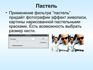 Пастель Применение фильтра ”пастель” придаёт фотографии эффект живописи, картины нарисованной пастельными красками. Есть возможность выбрать размер кисти. 