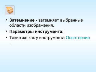 Затемнение  - затемняет выбранные области изображения. Параметры инструмента: Такие же как у инструмента  Осветление . 