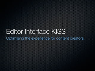 Editor Interface KISS
Optimising the experience for content creators
 
