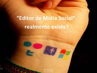 “ Editor de Mídia Social”  realmente existe? @rafaelsbarai Outubro/2010 