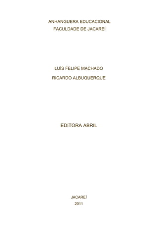 ANHANGUERA EDUCACIONAL
 FACULDADE DE JACAREÍ




  LUÍS FELIPE MACHADO

 RICARDO ALBUQUERQUE




    EDITORA ABRIL




        JACAREÍ
         2011
 