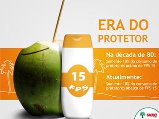 ERA DO
PROTETOR
 Na década de 80:
 Somente 10% do consumo de
 protetores acima de FPS 15


 Atualmente:
 Somente 10% do consumo de
 protetores abaixo de FPS 15
 