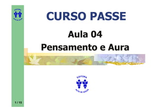 ITORA
    ED




UT

              A
                   CURSO PASSE
A




  A D E S OU Z




                       Aula 04
                  Pensamento e Aura

                              ITORA
                            ED




                        UT
                                      A
                        A




                          A D E S OU Z




    1 / 15
 